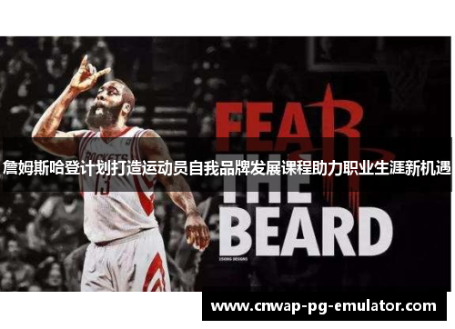 詹姆斯哈登计划打造运动员自我品牌发展课程助力职业生涯新机遇