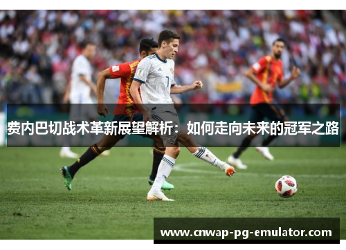 费内巴切战术革新展望解析：如何走向未来的冠军之路