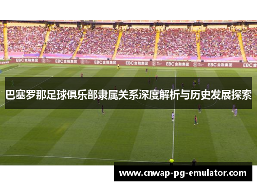 巴塞罗那足球俱乐部隶属关系深度解析与历史发展探索