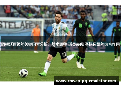 阿根廷晋级的关键因素分析:战术调整 球员表现 赛场环境的综合作用 阿根廷晋级的关键因素分析:战术调整 球员表现 赛场环境的综合作用