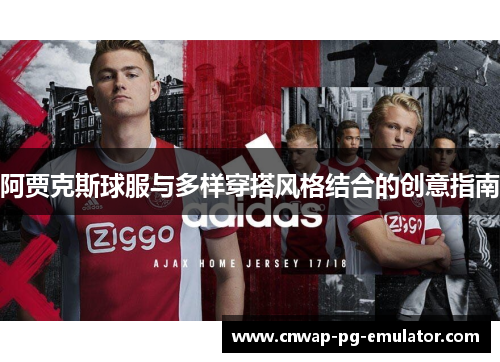 阿贾克斯球服与多样穿搭风格结合的创意指南