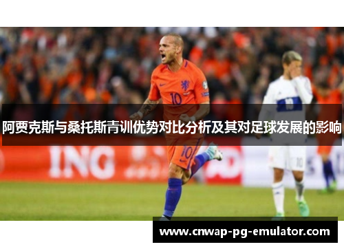 阿贾克斯与桑托斯青训优势对比分析及其对足球发展的影响