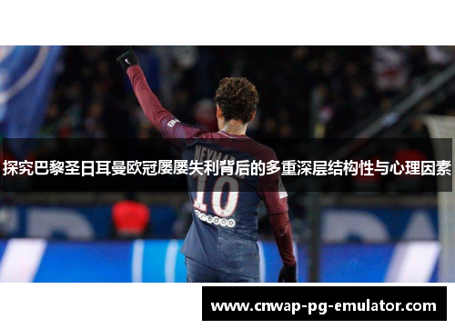 探究巴黎圣日耳曼欧冠屡屡失利背后的多重深层结构性与心理因素