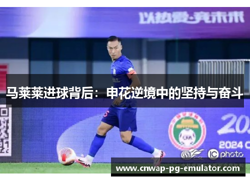 马莱莱进球背后：申花逆境中的坚持与奋斗