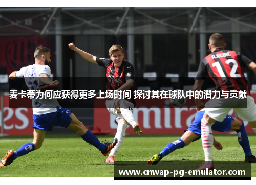 麦卡蒂为何应获得更多上场时间 探讨其在球队中的潜力与贡献