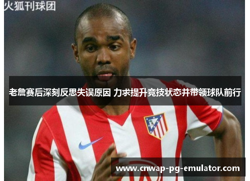 老詹赛后深刻反思失误原因 力求提升竞技状态并带领球队前行