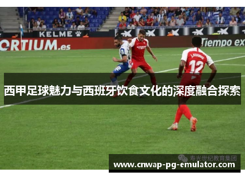西甲足球魅力与西班牙饮食文化的深度融合探索