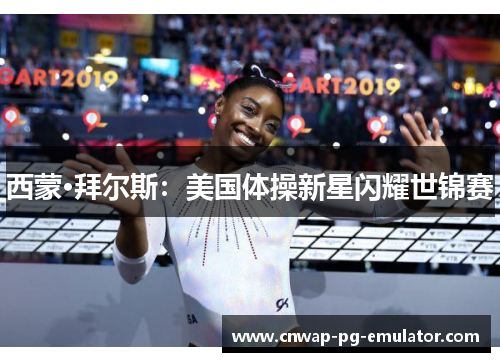 西蒙·拜尔斯：美国体操新星闪耀世锦赛