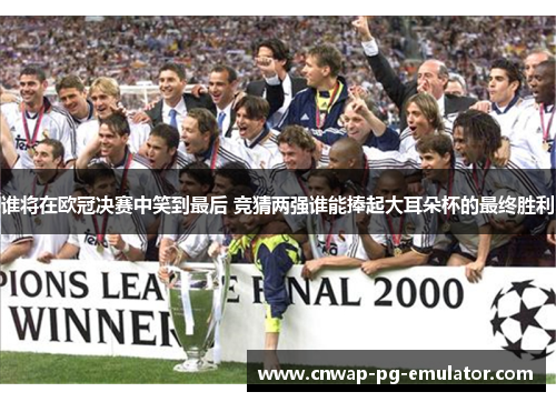 谁将在欧冠决赛中笑到最后 竞猜两强谁能捧起大耳朵杯的最终胜利