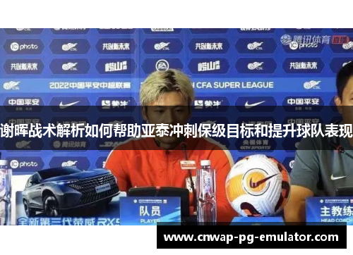 谢晖战术解析如何帮助亚泰冲刺保级目标和提升球队表现