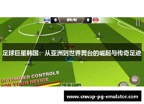 足球巨星韩国：从亚洲到世界舞台的崛起与传奇足迹