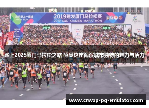 踏上2025厦门马拉松之路 感受这座海滨城市独特的魅力与活力