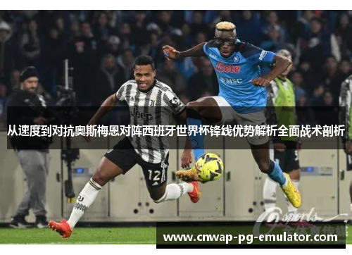 从速度到对抗奥斯梅恩对阵西班牙世界杯锋线优势解析全面战术剖析