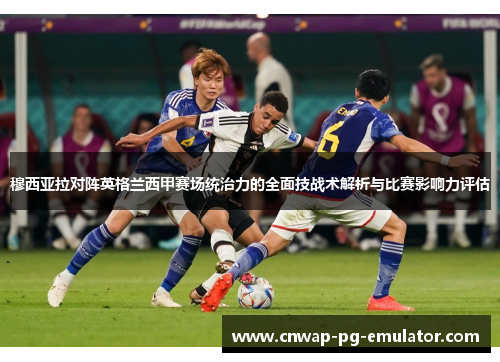 穆西亚拉对阵英格兰西甲赛场统治力的全面技战术解析与比赛影响力评估 穆西亚拉对阵英格兰西甲赛场统治力的全面技战术解析与比赛影响力评估