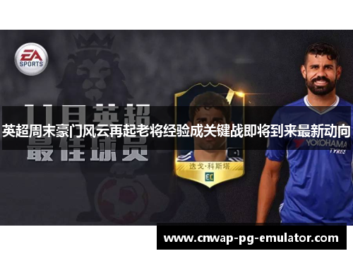 英超周末豪门风云再起老将经验成关键战即将到来最新动向 英超周末豪门风云再起老将经验成关键战即将到来最新动向