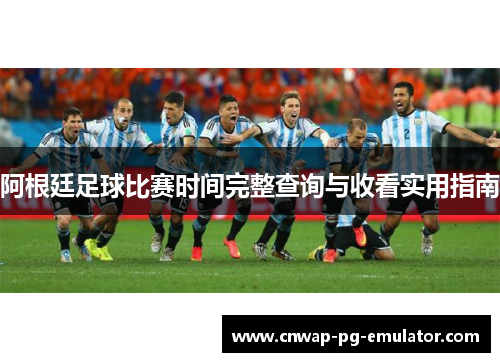 阿根廷足球比赛时间完整查询与收看实用指南 阿根廷足球比赛时间完整查询与收看实用指南