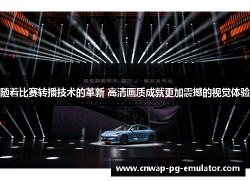 随着比赛转播技术的革新 高清画质成就更加震撼的视觉体验 随着比赛转播技术的革新 高清画质成就更加震撼的视觉体验