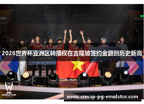 2026世界杯亚洲区转播权在吉隆坡签约金额创历史新高 2026世界杯亚洲区转播权在吉隆坡签约金额创历史新高