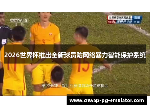 2026世界杯推出全新球员防网络暴力智能保护系统