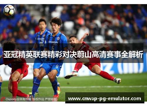 亚冠精英联赛精彩对决蔚山高清赛事全解析 亚冠精英联赛精彩对决蔚山高清赛事全解析