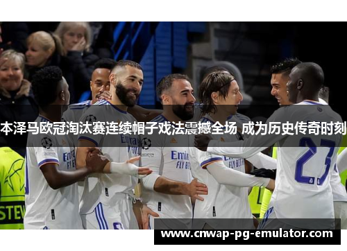 本泽马欧冠淘汰赛连续帽子戏法震撼全场 成为历史传奇时刻