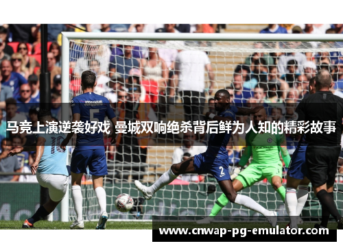 马竞上演逆袭好戏 曼城双响绝杀背后鲜为人知的精彩故事