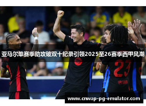 亚马尔单赛季助攻破双十纪录引领2025至26赛季西甲风潮