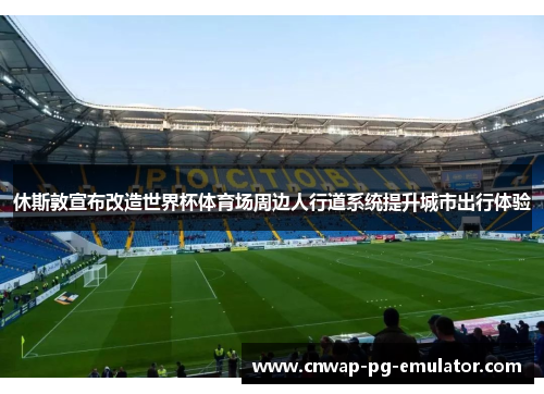 休斯敦宣布改造世界杯体育场周边人行道系统提升城市出行体验