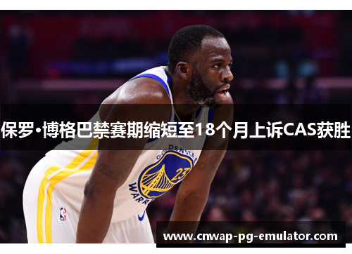 保罗·博格巴禁赛期缩短至18个月上诉CAS获胜