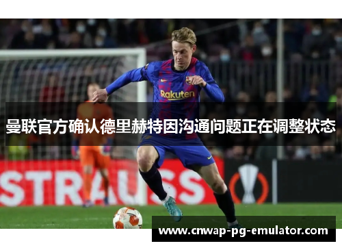 曼联官方确认德里赫特因沟通问题正在调整状态