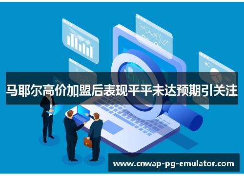 马耶尔高价加盟后表现平平未达预期引关注 马耶尔高价加盟后表现平平未达预期引关注