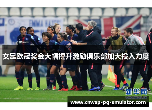 女足欧冠奖金大幅提升激励俱乐部加大投入力度 女足欧冠奖金大幅提升激励俱乐部加大投入力度