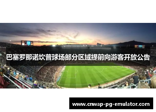 巴塞罗那诺坎普球场部分区域提前向游客开放公告